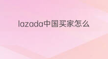 lazada中国买家怎么登录 Lazada买家怎么下载
