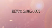 股票怎么赚200万 股票怎么赚9万