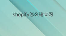 shopify怎么建立网站 怎么建立shopify