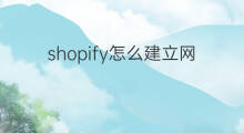 shopify怎么建立网站 怎么建立shopify