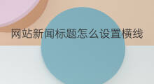 网站新闻标题怎么设置横线 网站新闻标题怎么拟写