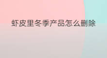 虾皮里冬季产品怎么删除 虾皮冬季怎么存放不出味