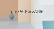 gta5线下怎么炒股 gta5炒股赚钱攻略