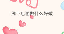 线下店面做什么好做 线下店面做什么生意好做