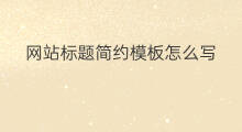 网站标题简约模板怎么写 网站标题模板英语怎么写