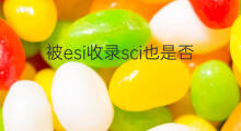 被esi收录sci也是否收录 是否收录ESI
