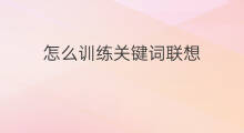 怎么训练关键词联想 怎么卡关键词