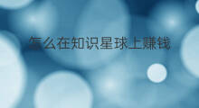 怎么在知识星球上赚钱 在知识星球上开班赚钱吗
