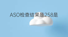 ASO检查结果是258是什么情况 aso检查结果用什么代替