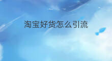 淘宝好货怎么引流 淘宝好货怎么付费