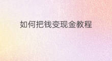 如何把钱变现金教程 怎样把钱包里的钱变现金