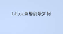 tiktok直播前景如何 tiktok运营前景如何