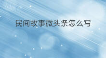 民间故事微头条怎么写 快手怎么添加民间故事
