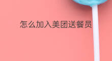 怎么加入美团送餐员 美团外卖怎么送餐员