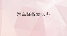 汽车降权怎么办 降权期间多次降权怎么办