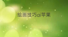 绘画技巧ai苹果 手机AI绘画技巧