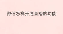 微信怎样开通直播的功能 微信直播怎样开通礼物功能