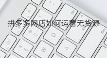 拼多多网店如何运营无货源 开无货源拼多多网店赚钱吗
