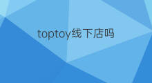 toptoy线下店吗 线下店好玩吗