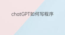chatGPT如何写程序 chatgpt如何写程序
