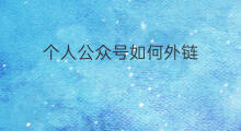 个人公众号如何外链 公众号如何放外链