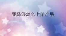 亚马逊怎么上架产品 lazada产品怎么上架