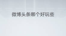 微博头条哪个好玩些 快手与头条哪个好玩些