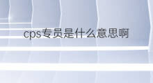 cps专员是什么意思啊 助剂cps是什么意思啊