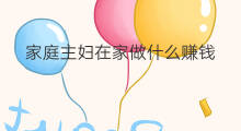家庭主妇在家做什么赚钱 家庭主妇如何赚钱