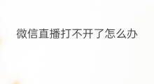 微信直播打不开了怎么办 微信打不开红包怎么办