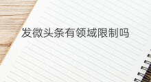 发微头条有领域限制吗 发微头条限制领域吗