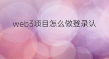 web3项目怎么做登录认证 web3项目怎么做登陆认证的