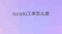lazada工单怎么查 lazada怎么发工单
