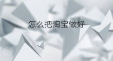 怎么把淘宝做好 怎么做好淘宝seo