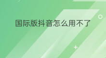 国际版抖音怎么用不了 国际版抖音在哪