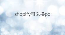 shopify可以换paypal吗 shopify换paypal还用发货吗