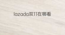 lazada双11在哪看 lazada怎么报名双11