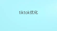 tiktok优化 tiktok动态优化