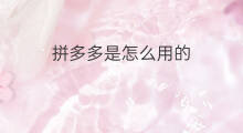 拼多多是怎么用的 拼多多是怎么拼团的
