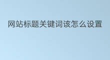 网站标题关键词该怎么设置 网站的标题关键词怎么设置