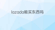 lazada能买东西吗 lazada如何买东西