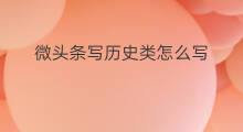 微头条写历史类怎么写 资讯类微头条怎么写