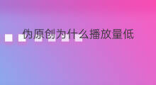 伪原创为什么播放量低 为什么抖音播放量低