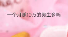 一个月赚10万的男生多吗 一个月怎么赚10万