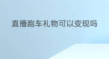 直播跑车礼物可以变现吗 快手直播礼物可以变现吗