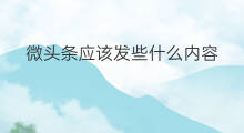 微头条应该发些什么内容 微头条发什么内容最佳
