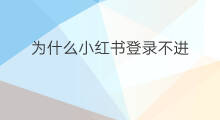 为什么小红书登录不进 为什么小红书登录不了