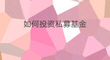 如何投资私募基金 怎么投资私募基金