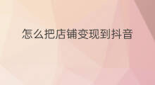 怎么把店铺变现到抖音 怎么把商品变现到抖音
