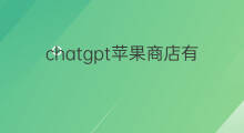 chatgpt苹果商店有吗 北美苹果商店有chatgpt吗